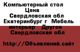 Компьютерный стол ghjlf. › Цена ­ 4 000 - Свердловская обл., Екатеринбург г. Мебель, интерьер » Другое   . Свердловская обл.